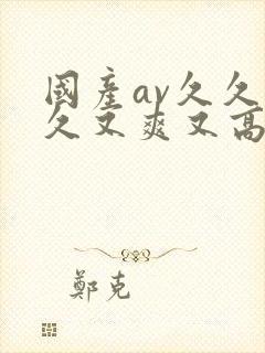 国产av久久久久又爽又高潮