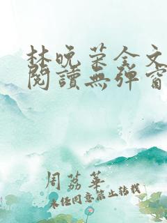 林晚荣全文免费阅读无弹窗笔趣阁