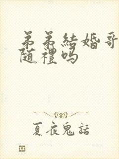 弟弟结婚哥哥要随礼吗