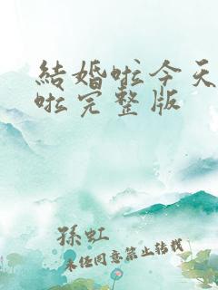 结婚啦今天结婚啦完整版