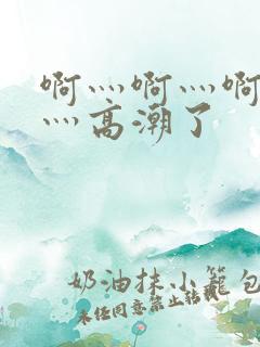 啊灬啊灬啊灬快灬高潮了