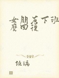 女朋友下班了怎么回复