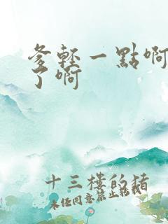 爹轻一点啊太重了啊