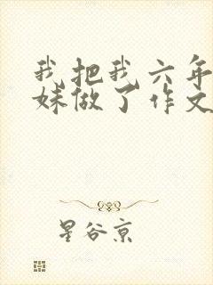 我把我六年级妹妹做了作文