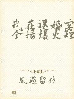 我在退婚宴惊艳全场爆火短剧