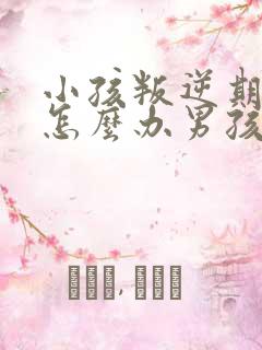 小孩叛逆期厌学怎么办男孩