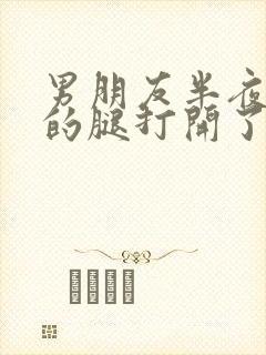 男朋友半夜把我的腿打开了