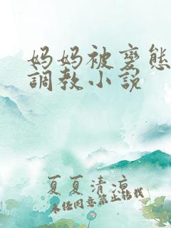 妈妈被变态老板调教小说