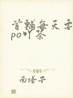 首辅每天要不够po吖茶