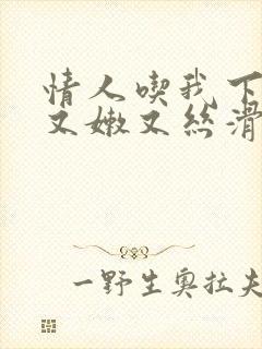 情人吃我下面说又嫩又丝滑