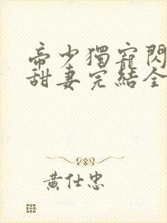 帝少独宠闪婚小甜妻完结全本