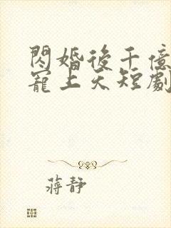 闪婚后千亿老公宠上天短剧免费