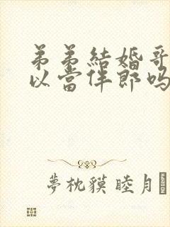 弟弟结婚哥哥可以当伴郎吗