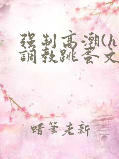 强制高潮(h)调教跳蛋文