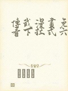 传武漫画免费观看下拉式六漫画