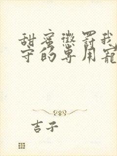 甜蜜惩罚我是看守的专用宠物