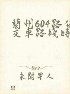 兰州604路公交车路线时间表