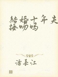 结婚十年夫妻还接吻吗