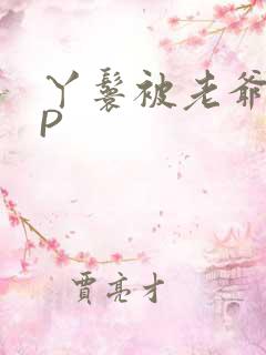 丫鬟被老爷玩NP