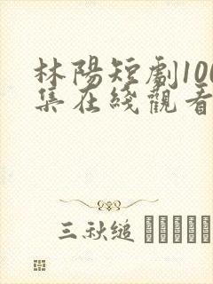 林阳短剧100集在线观看