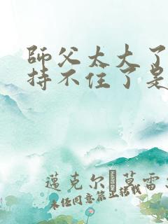 师父太大了我坚持不住了是什么歌