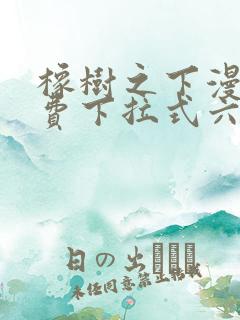 橡树之下漫画免费下拉式六漫画免费45集