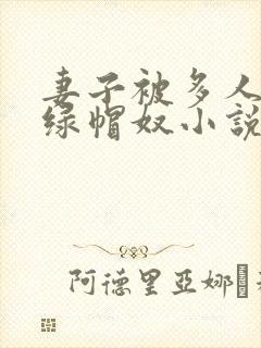 妻子被多人干的绿帽奴小说