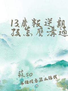 13岁叛逆期男孩怎么沟通