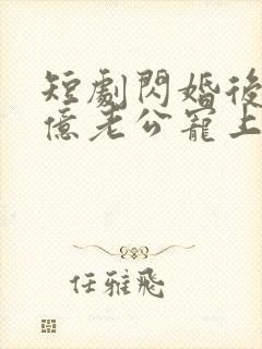 短剧闪婚后被千亿老公宠上天在线观看