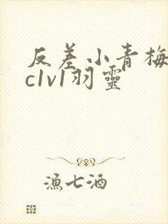 反差小青梅不经c1v1羽灵