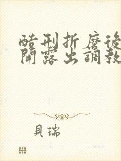 酷刑折磨后菊扒开露出调教小说