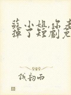 苏小姐,你老公掉了短剧免费版