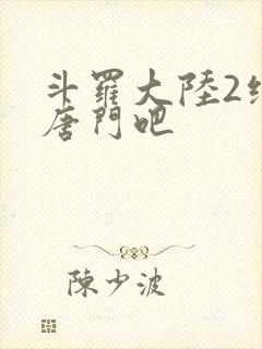 斗罗大陆2绝世唐门吧