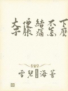 大便结不下来肚子胀痛怎么办