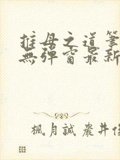 推母之道笔趣阁无弹窗最新章节