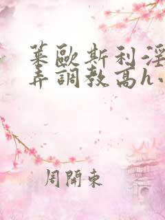 莱欧斯利淫堕玩弄调教高h小说