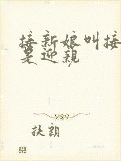 接新娘叫接亲还是迎亲