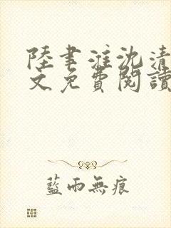 陆聿淮沈清颜全文免费阅读最新章节