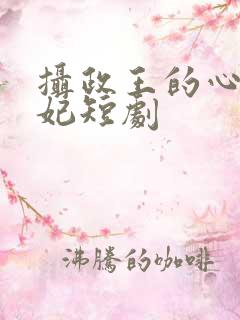 摄政王的心尖宠妃短剧