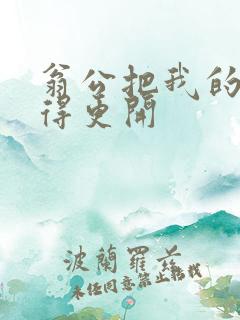 翁公把我的腿分得更开