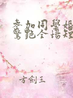 参加同学婚礼我惊艳全场短剧完整版