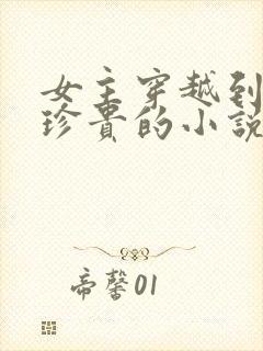 女主穿越到星际珍贵的小说