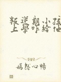 叛逆期小孩不想上学咋给他沟通