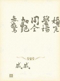 参加同学婚礼我惊艳全场完整短剧