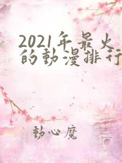 2021年最火的动漫排行榜