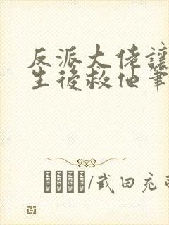 反派大佬让我重生后救他笔趣阁