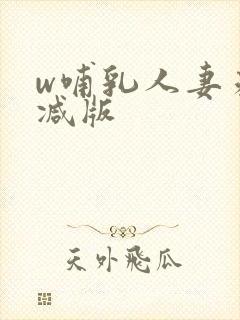 w哺乳人妻未删减版
