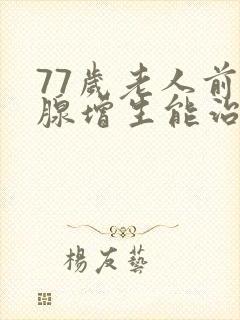 77岁老人前列腺增生能治愈吗