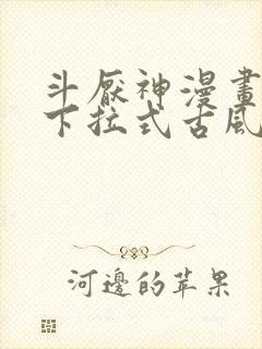 斗厌神漫画免费下拉式古风漫画网