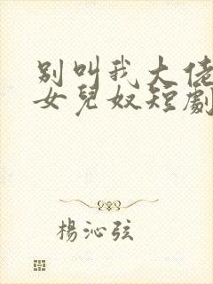 别叫我大佬叫我女儿奴短剧免费看